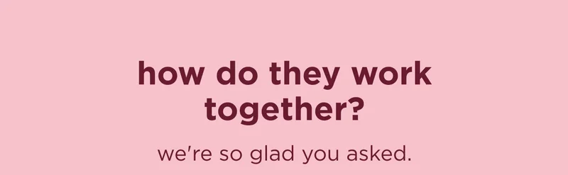 how do they work together?  we're so glad you asked.