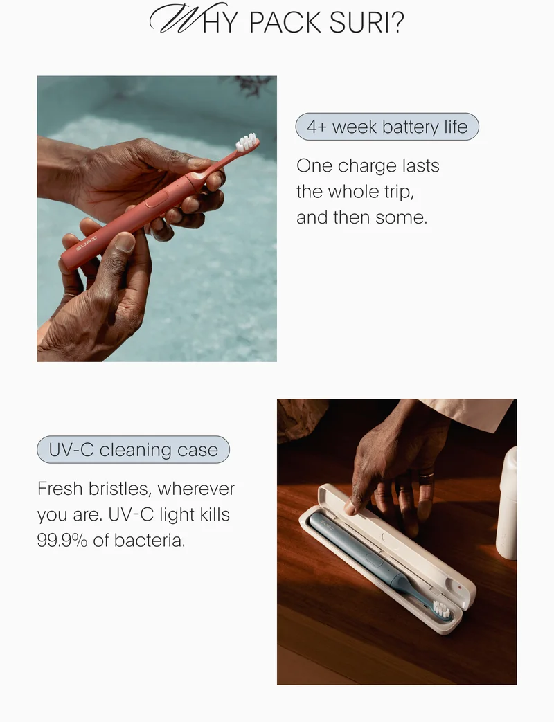 Why Pack SURI? // 4+ week battery life - One charge lasts the whole trip, and then some. // UV-C cleaning case - Fresh bristles, wherever you are. UV-C light kills 99.9% of bacteria.