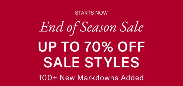 STARTS NOW End of Season Sale UP TO 70% OFF SALE STYLES 100+ New Markdowns Added
