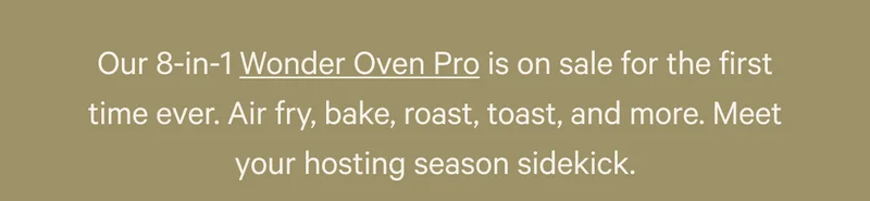 Our 8-in-1 Wonder Oven Pro is on sale for the first time ever. Air fry, bake, roast, toast, and more. Meet your hosting season sidekick.