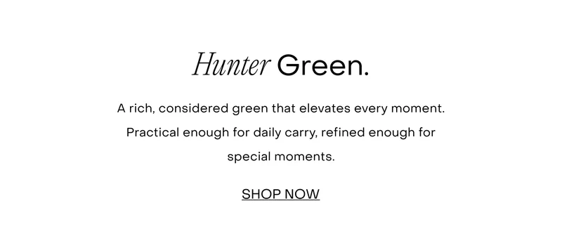 A rich, considered green that elevates every moment. Practical enough for daily carry, refined enough for special moments.