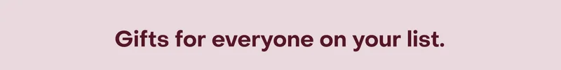 Gifts for everyone on your list.