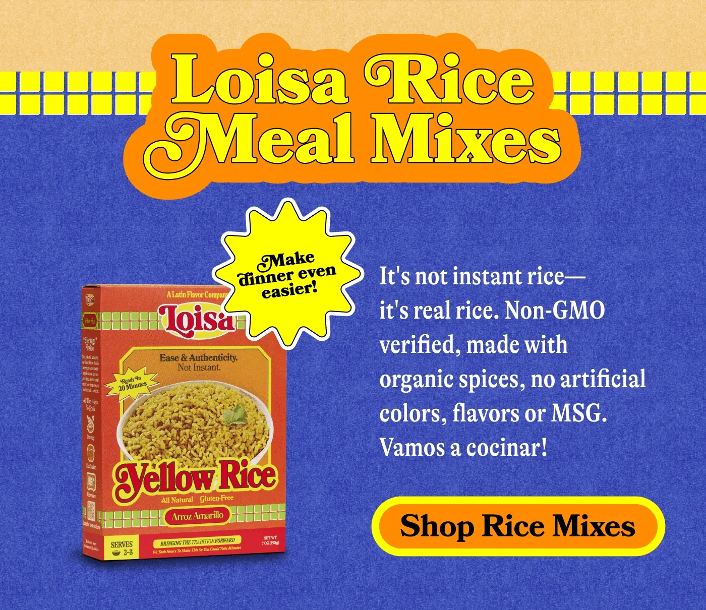 Loisa Rice Meal Mixes Sticker: Make dinner even easier! It's not instant rice—it's real rice. Non-GMO verified, made with organic spices, no artificial colors, flavors or MSG. Vamos a cocinar! SHOP RICE MIXES