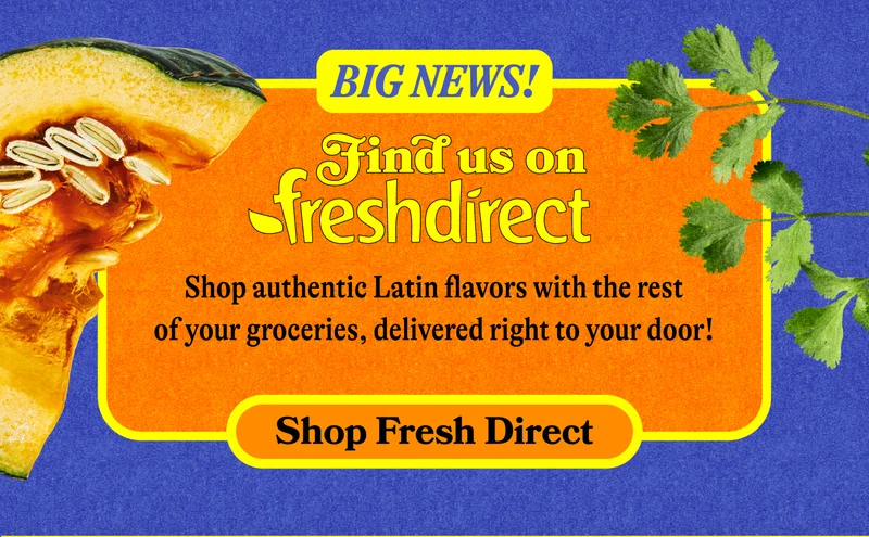 Big News. Find Us On Fresh Direct. Shop authentic Latin flavors with the rest of your groceries, delivered right to your door! SHOP FRESH DIRECT