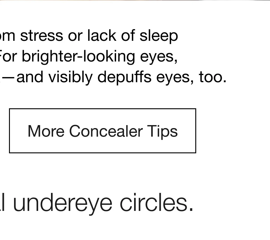 Dark undereye circles from stress or lack of sleep can be tough to tackle. For brighter-looking eyes, this quick routine does the trick–and visibly depuffs eyes, too. More Concealer Tips | 3 steps to conceal undereye circles.