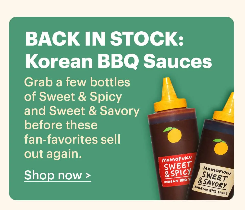 BACK IN STOCK: Korean BBQ Sauces Grab a few bottles of Sweet & Spicy and Sweet & Savory before these fan-favorites sell out again.  Shop now >