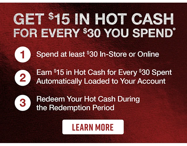 Get $15 in Hot Cash for every $30 you spend. Learn More