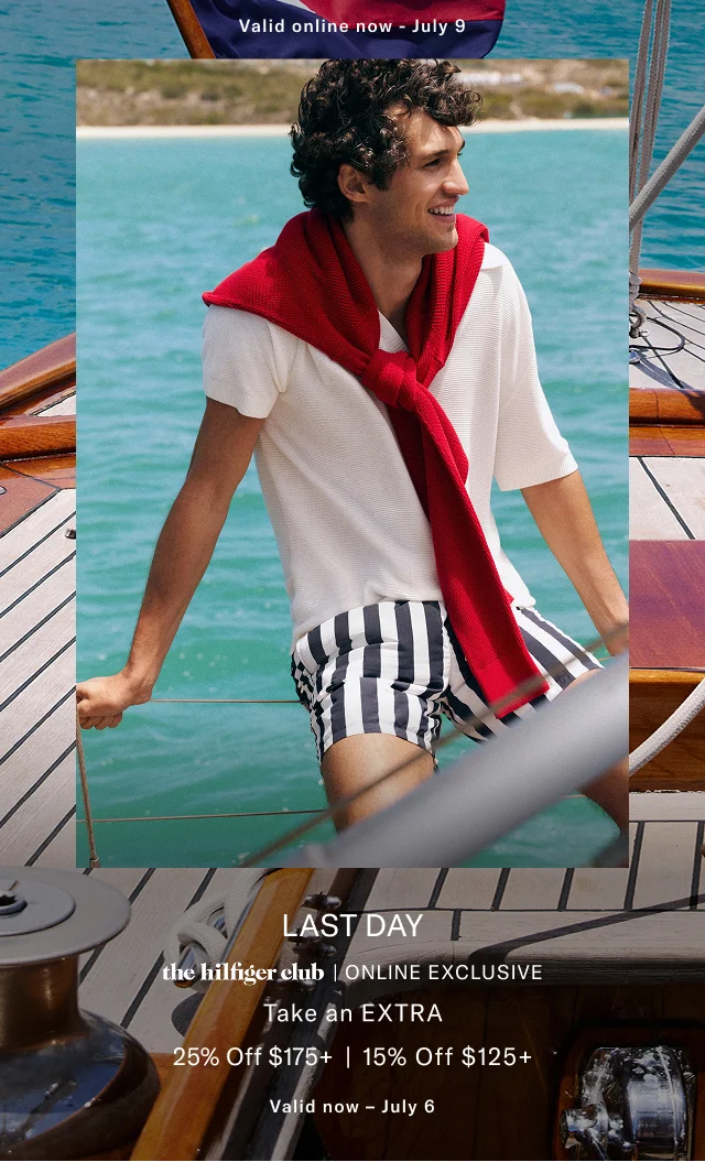 Valid in stores now - July 9                                            Last Day                                            theHilfiger club online exclusive                                                                                      25% off $150+                                            20% off your enire purchase                                            Valid in stores now - July 6
