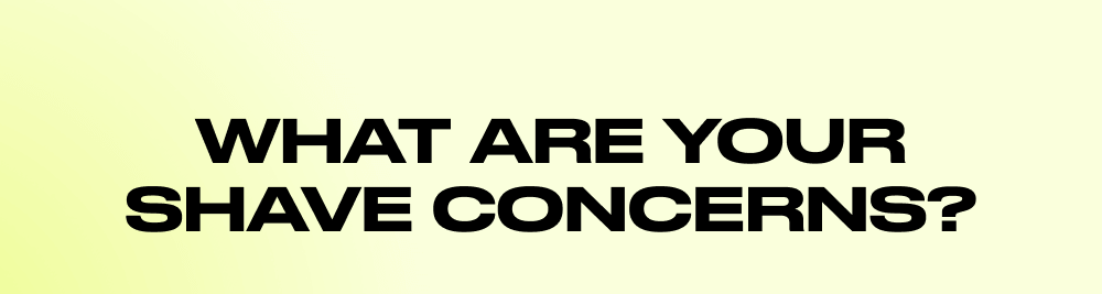What are your shave concerns?