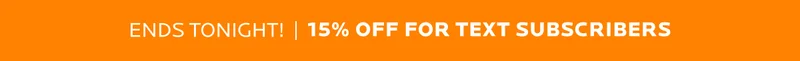 Ends Tonight! 15% off for text subscribers
