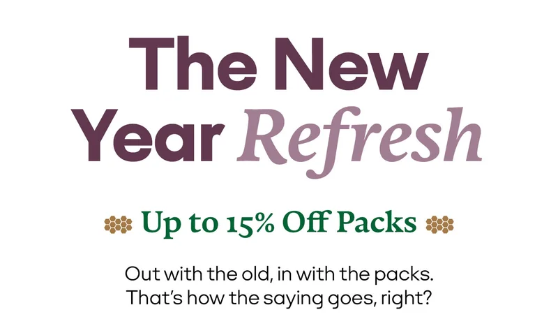 The New Year Refresh. Up to 15% Off Packs. Out with the old, in with the packs. That's how the saying goes, right?