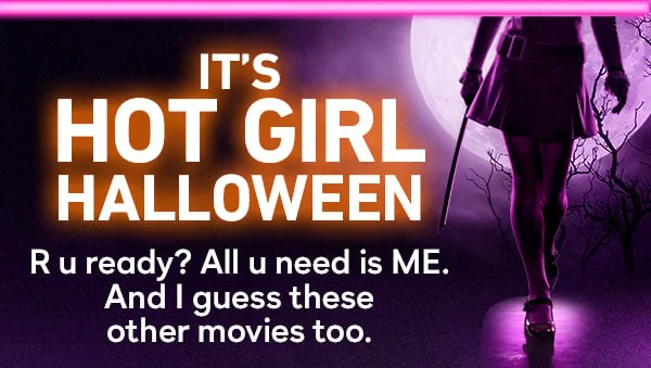 It's Hot Girl Halloween - R u ready? All u need is ME. And I guess these other movies too.
