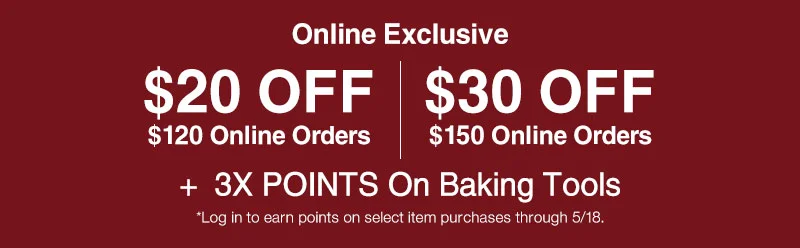 Shop $20 OFF $120 or $30 OFF $150 Online Orders + 3X Points on baking tools