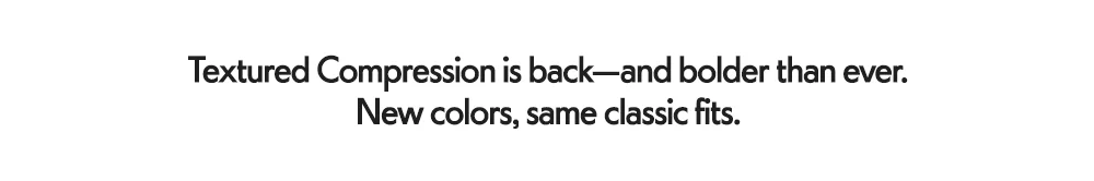 Textured Compression is back—and bolder than ever.​ New colors, same classic fits.