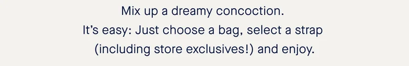 Mix up a dreamy concoction. It’s easy: Just choose a bag, select a strap (including store exclusives!) and enjoy.