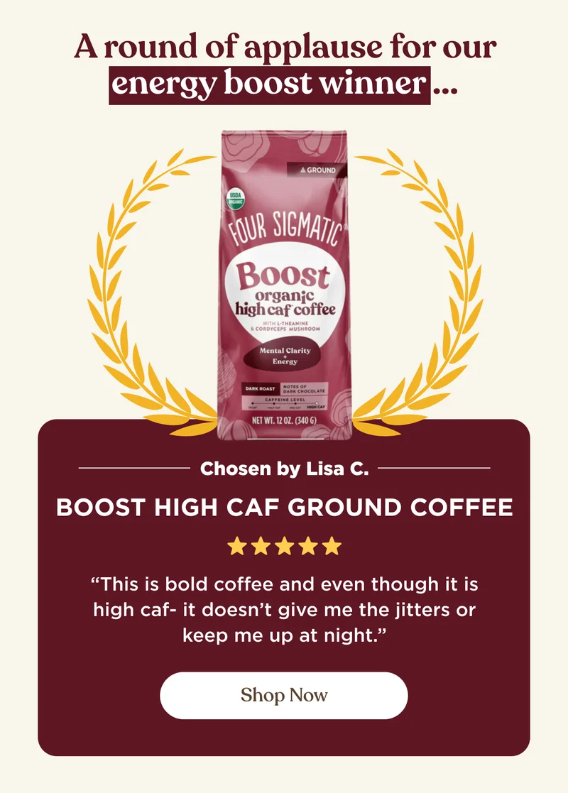 A round of applause for our energy boost winner... | Chosen by Lisa C. - Boost High CAF Ground Coffee -"This is bold coffee and even though it is high caf-it doesn't give me the jitters or keep me up at night." | Shop Now