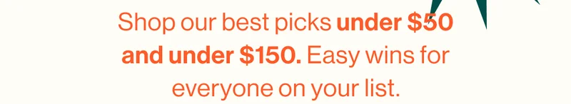 Shop our best picks under $50 and under $150. Easy wins for everyone on your list.