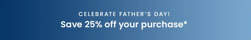 Celebrate Father’s Day! Save 25% off your purchase*