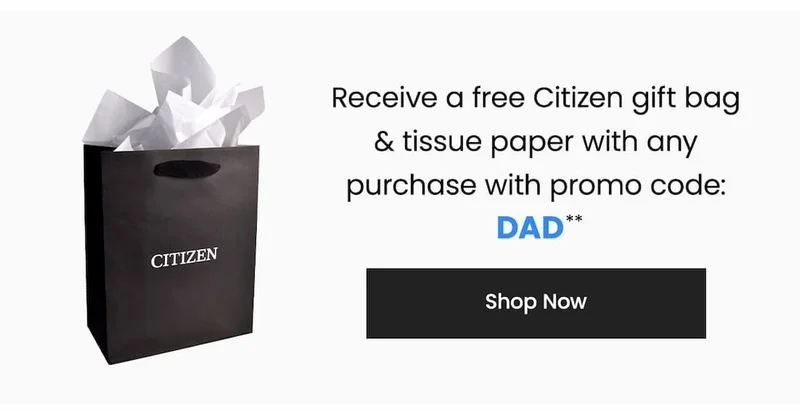 Receive a free Citizen gift bag + tissue paper with any purchase  with promo code: DAD**