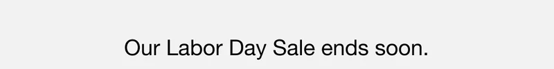 Our Labor Day Sale ends soon.