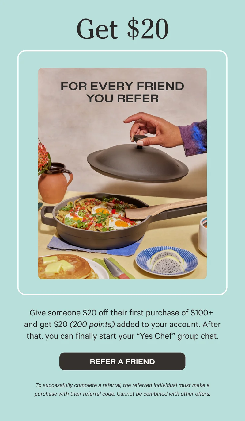 Get $20 For Every Friend You Refer  | Give someone $20 off their first purchase of $100+  and get $20 (200 points) added to your account. After that, you can finally start your “Yes Chef” group chat. | REFER A FRIEND