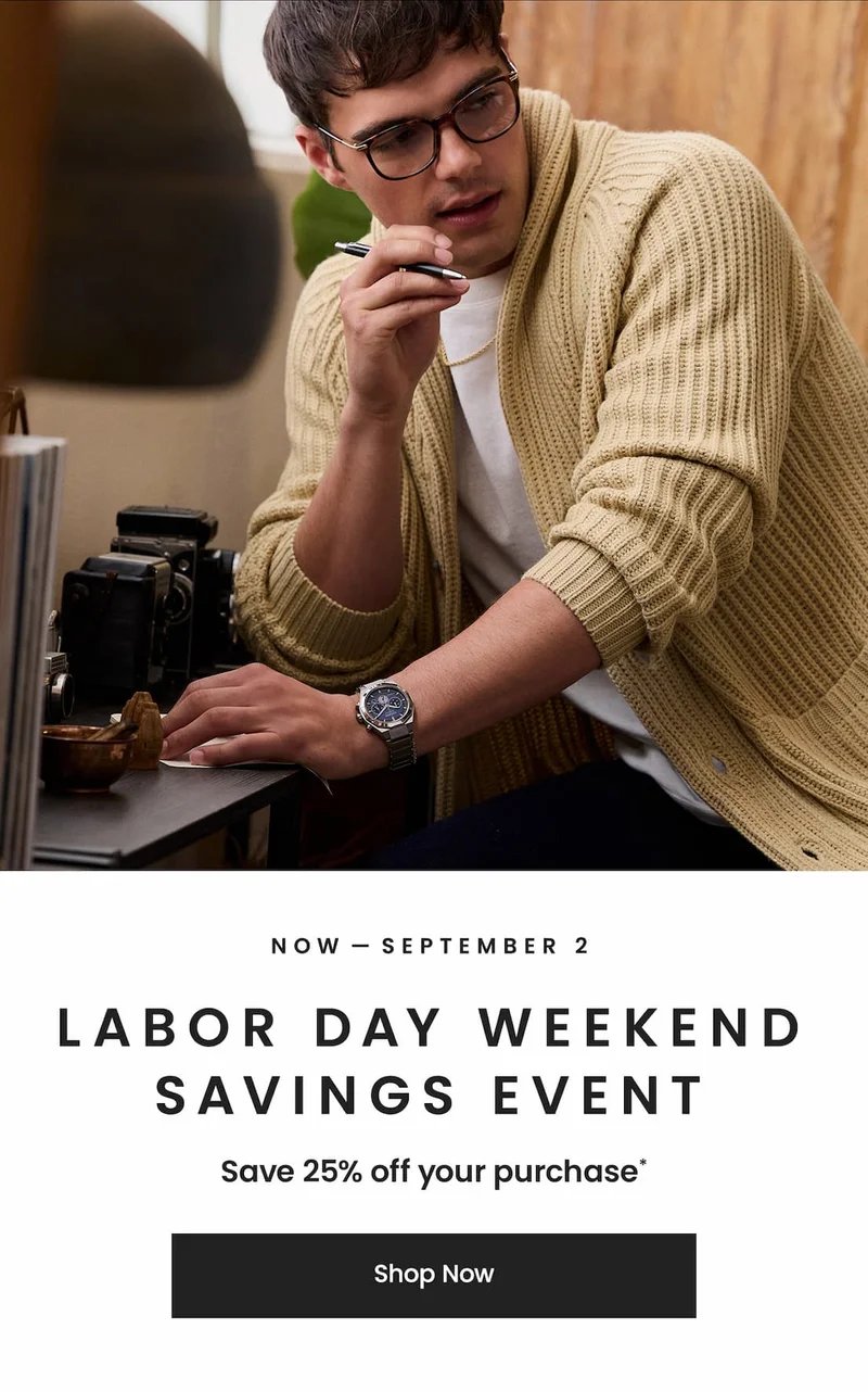 Now – 9/2  Labor Day Weekend Savings Event  Save 25% off your purchase*