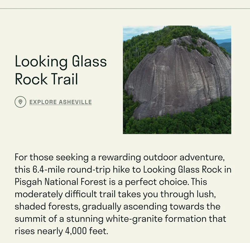 Looking Glass Rock Trail. For those seeking a rewarding outdoor adventure, this 6.4-mile round-trip hike to Looking Glass Rock in Pisgah National Forest is a perfect choice. This moderately difficult trail takes you through lush, shaded forests, gradually ascending towards the summit of a stunning white-granite formation that rises nearly 4,000 feet.