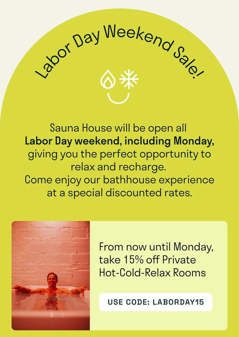 Sauna House will be open all  Labor Day weekend, including Monday, giving you the perfect opportunity to relax and recharge.  Come enjoy our bathhouse experience at a special discounted rates.