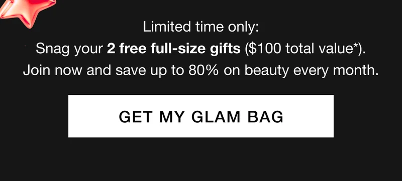 Limited time only: Snag your 2 free full-size gifts ($100 total value*). Join now and save up to 80% on beauty every month. GET MY GLAM BAG