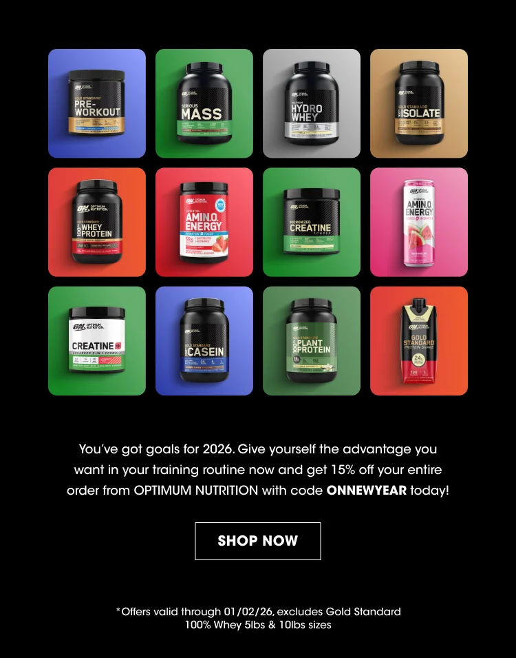 Product Names (on containers): Pre-Workout Mass Hydro Whey Isolate Whey Protein Amino Energy Creatine Amino Energy (appears again) Creatine (appears again) Casein Plant Protein Gold Standard Promotional Message: Youβve got goals for 2026. Give yourself the advantage you want in your training routine now and get 15% off your entire order from OPTIMUM NUTRITION with code ONNEWYEAR today! Call to Action: SHOP NOW Offer Details: Offers valid through 01/02/26, excludes Gold Standard 100% Whey 5lbs & 10lbs sizes