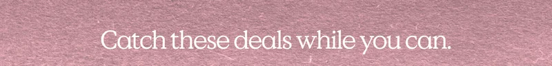 Catch these deals while you can.