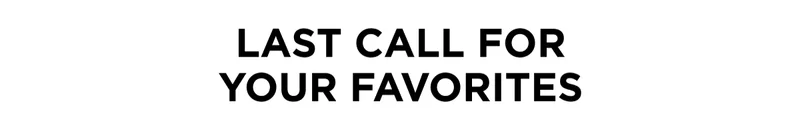 LAST CALL FOR YOUR FAVORITES