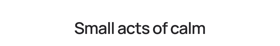 Small acts of calm