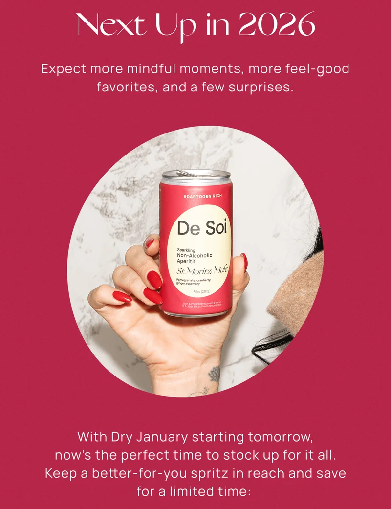 Next Up in 2026 | Expect more mindful moments, more feel-good favorites, and a few surprises.  | With Dry January starting tomorrow, now's the perfect time to stock up for it all. Keep a better-for-you spritz in reach and save for a limited time: