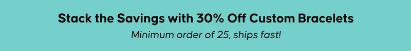 Stack the Savings with 30% Off Custom Bracelets. Minimum order of 25, ships fast!