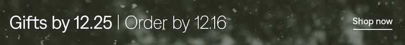 Gifts by 12.25 | Order by 12.16. Shop now