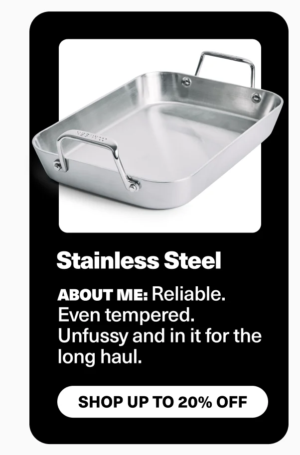 Stainless steel: about me: Reliable. Even tempered. Unfussy and in it for the long haul.
