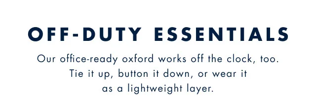 Off-duty essentials                                            Our office-ready oxford works off the clock, too. Tie up, button down, or wear it as a lightweight layer.