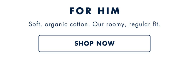 For hi,                                            Soft, organic cotton. Our roomy, regular fit.                                            Shop now
