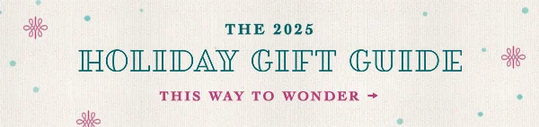 The 2025 Holiday Gift Guide. This way to wonder.
