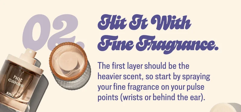 2. hit it with fine fragrance. The first layer should be the heavier scent, so start by spraying your fine fragrance on your pulse points (wrists or behind the ear).