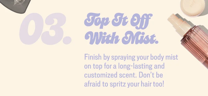3. top it off with body mist. Finish by spraying your body mist on top for a long-lasting and customized scent. Don’t be afraid to spritz your hair too!
