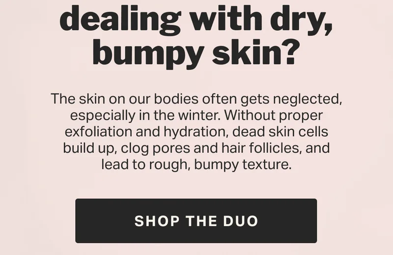 dealing with dry, bumpy skin? SHOP THE DUO