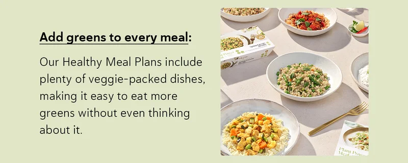 Add Greens to Every Meal: Our Healthy Meal Plans include plenty of veggie-packed dishes, making it easy to eat more greens without even thinking about it.