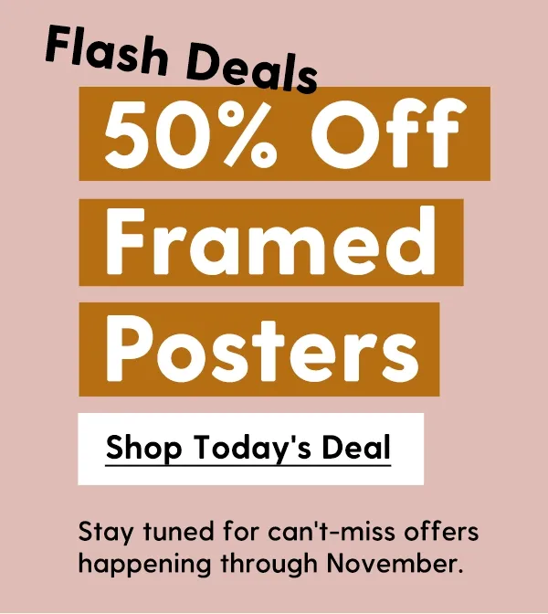50% Off Framed Posters | Stay tuned for can't-miss offers happening through November. | Shop Today's Deal