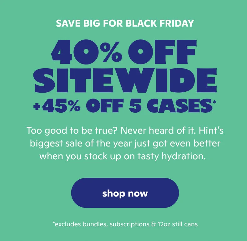 SAVE BIG FOR BLACK FRIDAY 40% OFF SITEWIDE + 45% OFF 5 CASES*