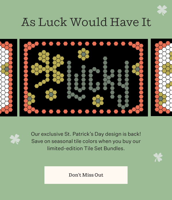 As Luck Would Have It | Our exclusive St. Patrick's Day design is back! Save on seasonal tile set colors when you buy our limited-edition Tile Set Bundles. | Don't Miss Out