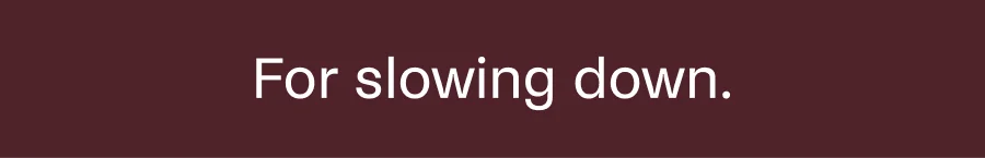 For slowing down.