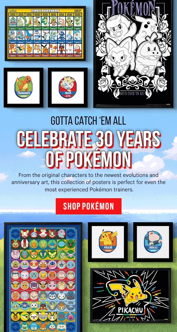 Gotta Catch ‘Em All: Celebrate 30 Years of Pokémon - From the original characters to the newest evolutions and anniversary art, this collection of posters is perfect for even the most experienced Pokémon trainers.