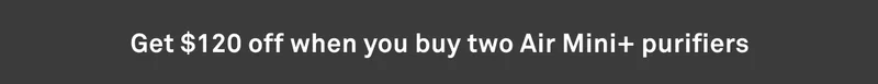 Get $120 off when you buy two Air Mini+ purifiers
